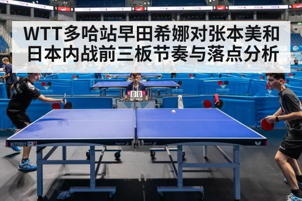 WTT多哈站早田希娜对张本美和日本内战前三板节奏与落点分析