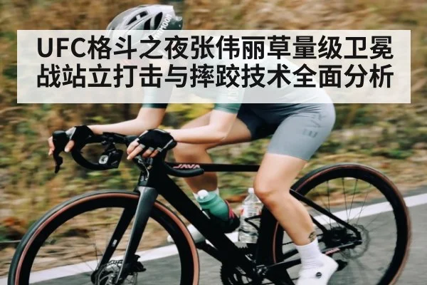 UFC格斗之夜张伟丽草量级卫冕战站立打击与摔跤技术全面分析