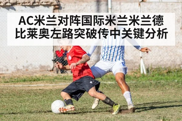 AC米兰对阵国际米兰米兰德比莱奥左路突破传中关键分析