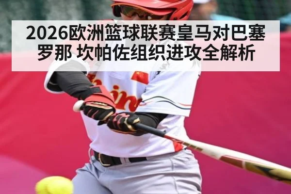 2026欧洲篮球联赛皇马对巴塞罗那 坎帕佐组织进攻全解析